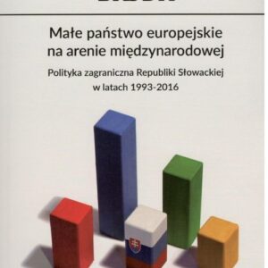 Małe państwo europejskie na arenie międzynarodowej. Polityka zagraniczna Republiki Słowackiej w latach 1993-2016