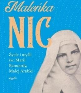 Maleńka Nic. Życie i myśli św. Marii Baouardy, Małej Arabki