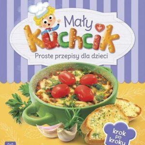 Mały kuchcik. Proste przepisy dla dzieci