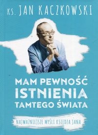 Mam pewność istnienia tamtego świata. Najważniejsze myśli księdza Jana