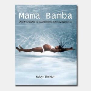 Mama Bamba. Porody naturalne - w objęciach mocy, miłości i przyjemności