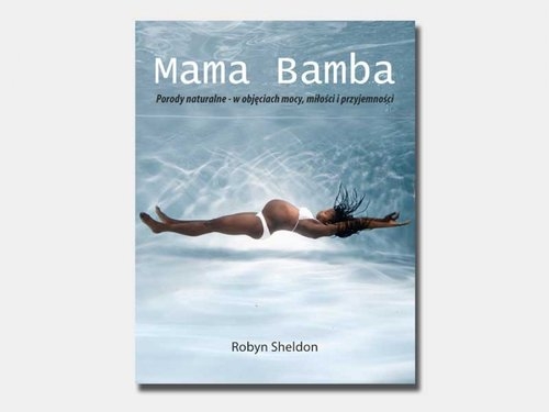 Mama Bamba. Porody naturalne - w objęciach mocy, miłości i przyjemności