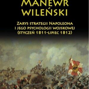 Manewr wileński. Zarys strategii Napoleona i jego psychologii wojskowej (styczeń 1811-lipiec 1812)