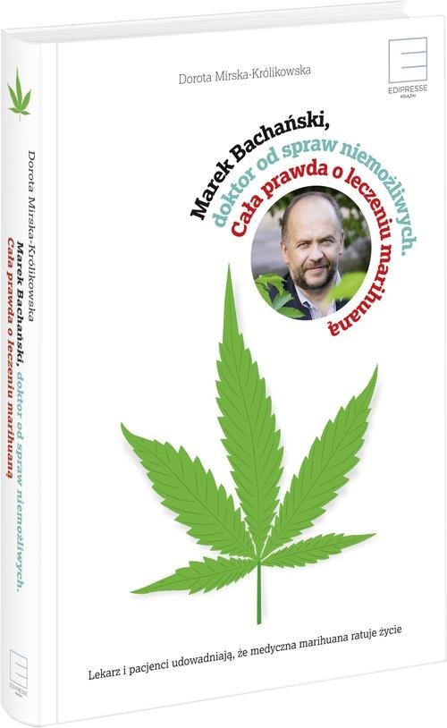 Marek Bachański ,doktor od spraw niemożliwych.. Cała prawda o leczeniu medyczną marihuaną