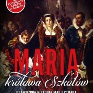 Maria królowa Szkotów. Prawdziwa historia Marii Stuart