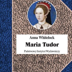 Maria Tudor. Pierwsza królowa Anglii