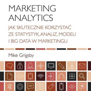 Marketing Analytics. Jak skutecznie korzystać ze statystyk, analiz, modeli i big data w marketingu