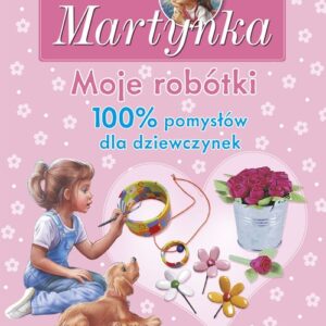 Martynka Moje robótki 100% pomysłów dla dziewczynek