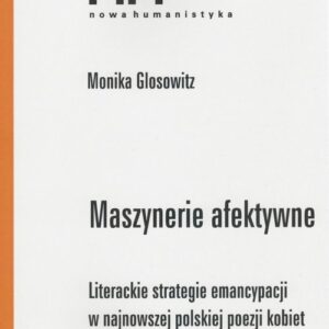 Maszynerie afektywne. Literackie strategie enancypacji w najnowszej polskiej poezji kobiet