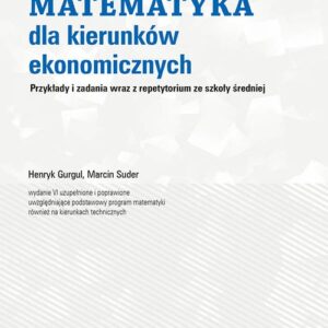 Matematyka dla kierunków ekonomicznych. Przykłady i zadania wraz z repetytorium ze szkoły średniej