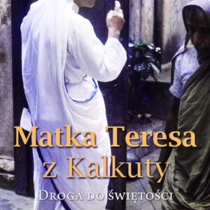 Matka Teresa z Kalkuty. Droga do świętości