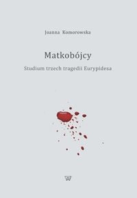 Matkobójcy. Studium trzech tragedii Eurypidesa