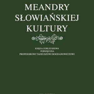 Meandry słowiańskiej kultury. Księga jubileuszowa poświęcona profesorowi Tadeuszowi Bogdanowiczowi