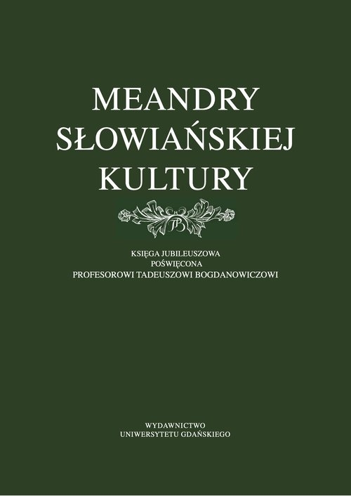 Meandry słowiańskiej kultury. Księga jubileuszowa poświęcona profesorowi Tadeuszowi Bogdanowiczowi
