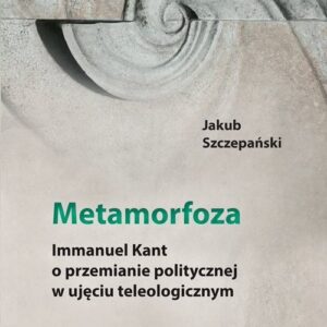 Metamorfoza Immanuel Kant o przemianie politycznej w ujęciu teleologicznym