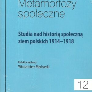 Metamorfozy społeczne Tom 12. Studia nad historią społeczną ziem polskich 1914-1918