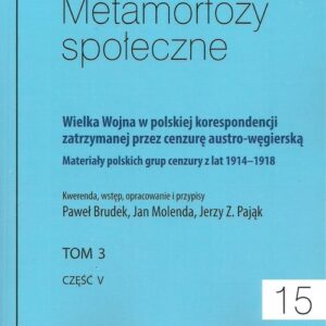 Metamorfozy społeczne tom 15 Wielka Wojna w polskiej korespondencji zatrzymanej. przez cenzurę austro-węgierską tom 3