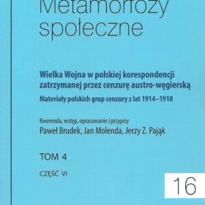 Metamorfozy społeczne tom 16 Wielka Wojna w polskiej korespondencji zatrzymanej. przez cenzurę austro-węgierską tom 4
