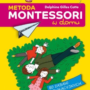Metoda Montessori w domu. 80 zabaw edukacyjnych