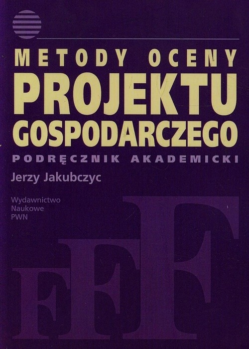 Metody oceny projektu gospodarczego. Podręcznik akademicki