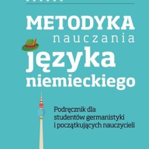 Metodyka nauczania języka niemieckiego. Podręcznik dla studentów germanistyki oraz początkujących nauczycieli