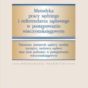 Metodyka pracy sędziego i referendarza sądowego w postępowaniu wieczystoksięgowym. Notariusz, komornik sądowy, syndyk, zarządca, nadzorca
