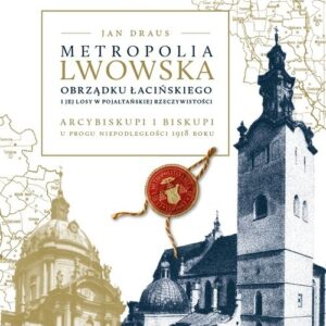 Metropolia lwowska obrządku łacińskiego i jej losy w pojałtańskiej rzeczywistości. Arcybiskupi i biskupi u progu niepodległości 1918 r.