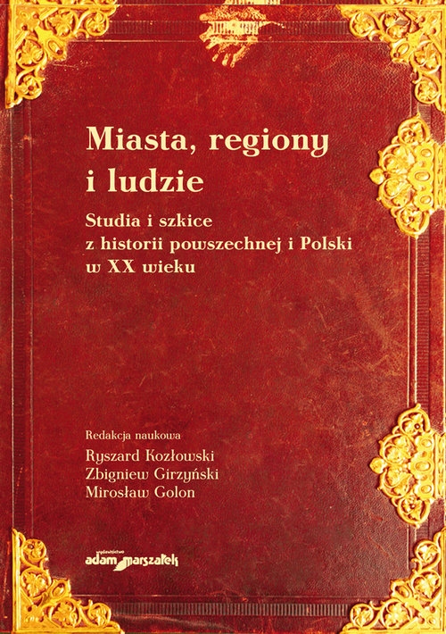 Miasta, regiony i ludzie. Studia i szkice z historii powszechnej i Polski w XX wieku