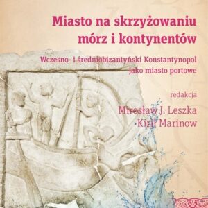 Miasto na skrzyżowaniu mórz i kontynentów. Wczesno- i średniobizantyński Konstantynopol jako miasto portowe. Byzantina Lodziensia XXIII