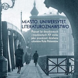 Miasto Uniwersytet Literaturoznawstwo. Poznań lat dwudzistych i trzydziestych XX wieku jako przestrzeń