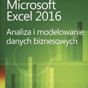Microsoft Excel 2016 Analiza i modelowanie danych biznesowych