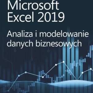 Microsoft Excel 2019 Analiza i modelowanie danych biznesowych
