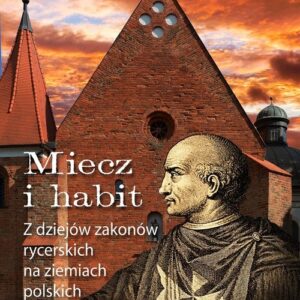 Miecz i habit. Z dziejów zakonów rycerskich na ziemiach polskich