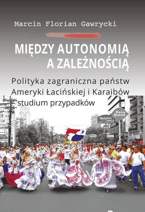 Między autonomią a zależnością. Polityka zagraniczna państw Ameryki Łacińskiej i Karaibów - studium