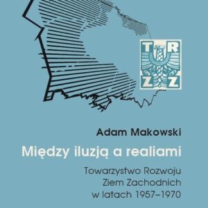 Między iluzją a realiami.. Towarzystwo Rozwoju Ziem Zachodnich w latach 1957?1970