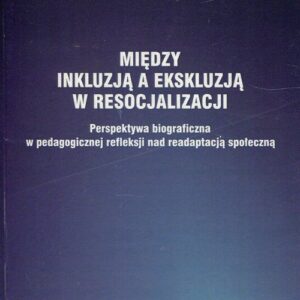 Między inkluzją a ekskluzją w resocjalizacji. Perspektywa biograficzna w pedagogicznej refleksji nad readaptacją społeczną