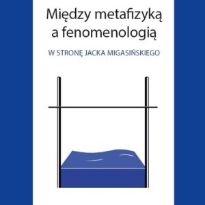 Między metafizyką a fenomenologią. W stronę Jacka Migasińskiego