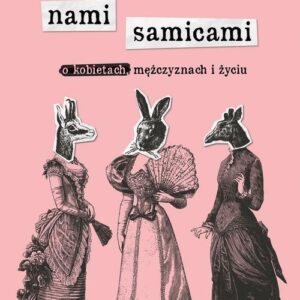 Między nami samicami.. O kobietach mężczyznach i życiu