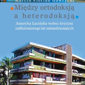 Między ortodoksją a heterodoksją. Ameryka Łacińska wobec kryzysu zadłużeniowego lat osiemdziesiątych