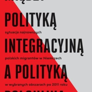 Między polityką integracyjną a polityką polonijną. Sytuacja najnowszych polskich migrantów w Niemczech w wybranych obszarach po 2011 roku