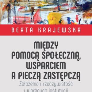 Między pomocą społeczną, wsparciem a pieczą zastępczą. Założenia i rzeczywistość wybranych instytucji