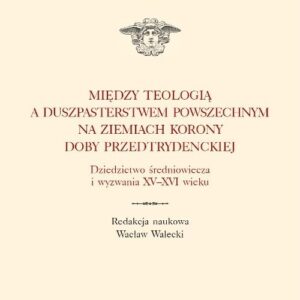 Między teologią a duszpasterstwem powszechnym na ziemiach Korony doby przedtrydenckiej