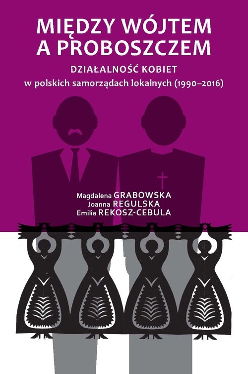 Między wójtem a proboszczem. Działalność kobiet w polskich samorządach lokalnych (1990-2016)