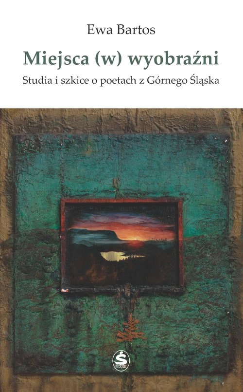 Miejsca (w) wyobraźni. Studia i szkice o poetach z Górnego Śląska
