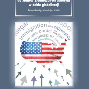 Migracje do Stanów Zjednoczonych Ameryki w dobie globalizacji. Determinanty, interakcje, skutki