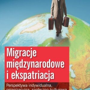 Migracje międzynarodowe i ekspatriacja. Perspektywa indywidualna, organizacyjna, społeczno-kulturowa