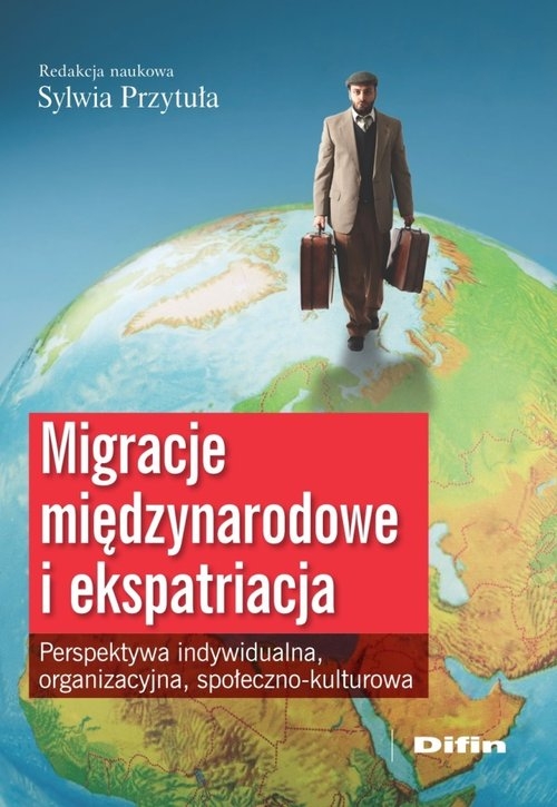 Migracje międzynarodowe i ekspatriacja. Perspektywa indywidualna, organizacyjna, społeczno-kulturowa