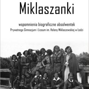 Miklaszanki. wspomnienia biograficzne absolwentek Prywatnego Gimnazjum i Liceum im. H. Miklaszewskiej w Łodzi