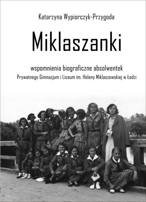 Miklaszanki. wspomnienia biograficzne absolwentek Prywatnego Gimnazjum i Liceum im. H. Miklaszewskiej w Łodzi