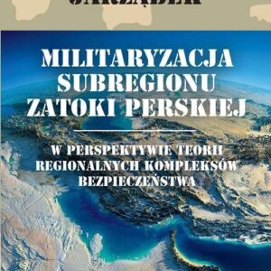 Militaryzacja subregionu Zatoki Perskiej w perspektywie teorii regionalnych kompleksów bezpieczeństwa